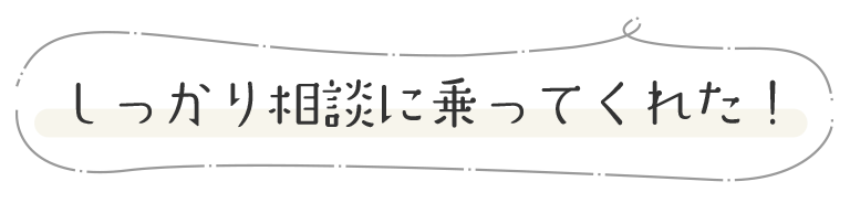 しっかり相談に乗ってくれた！